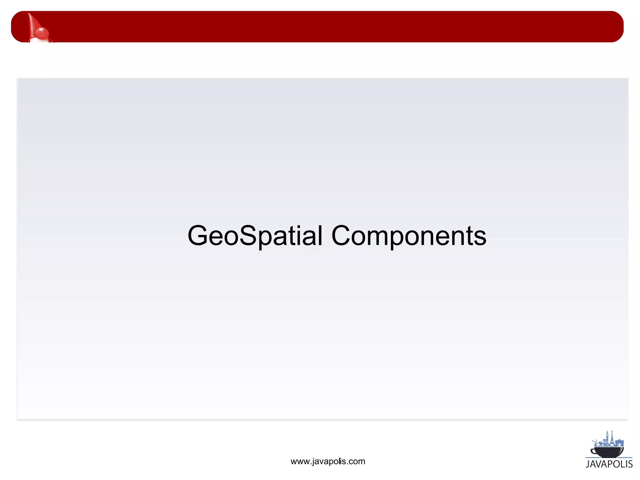 GeoSpatial Components




       www.javapolis.com
 