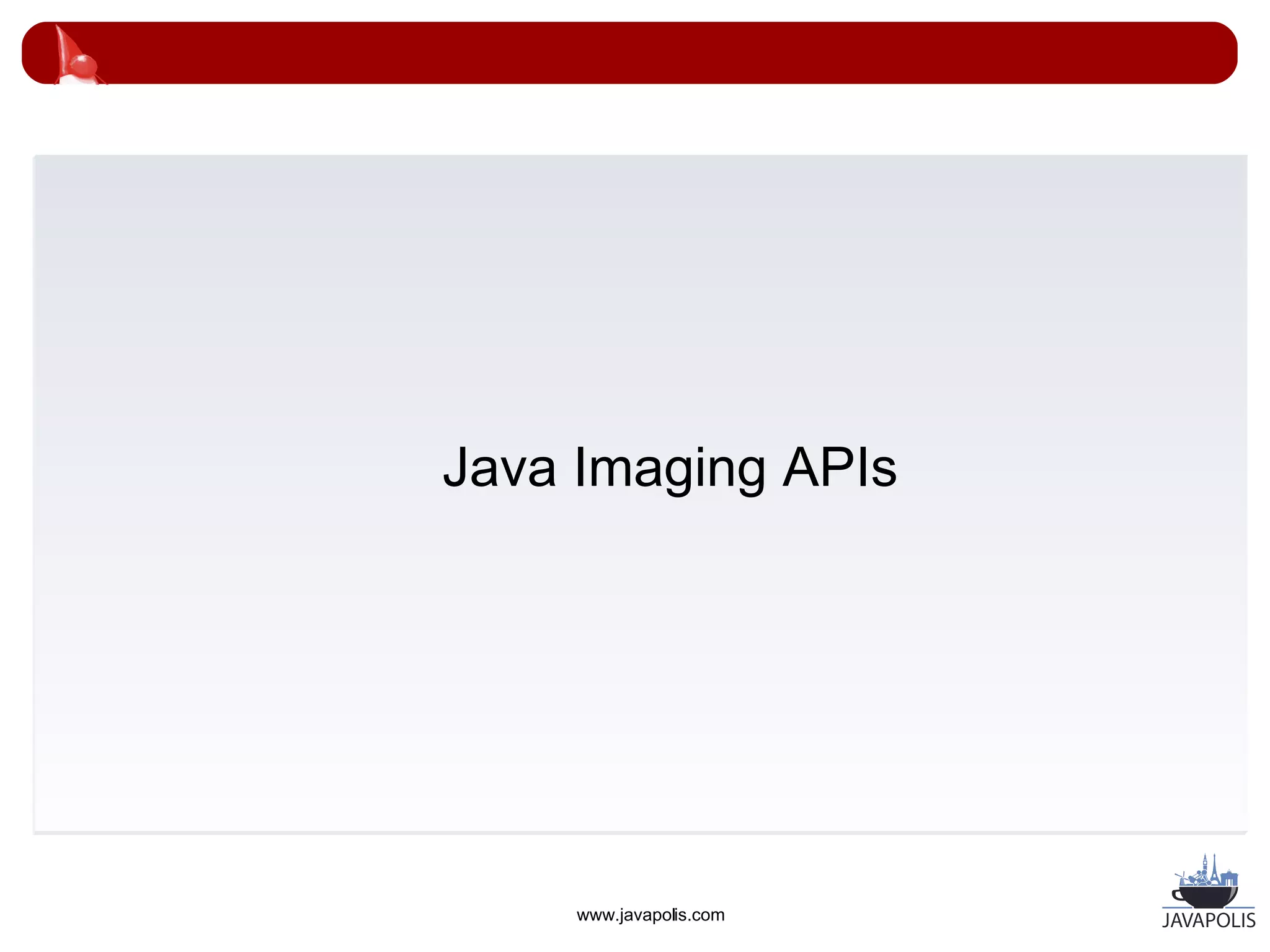 Java Imaging APIs




     www.javapolis.com
 