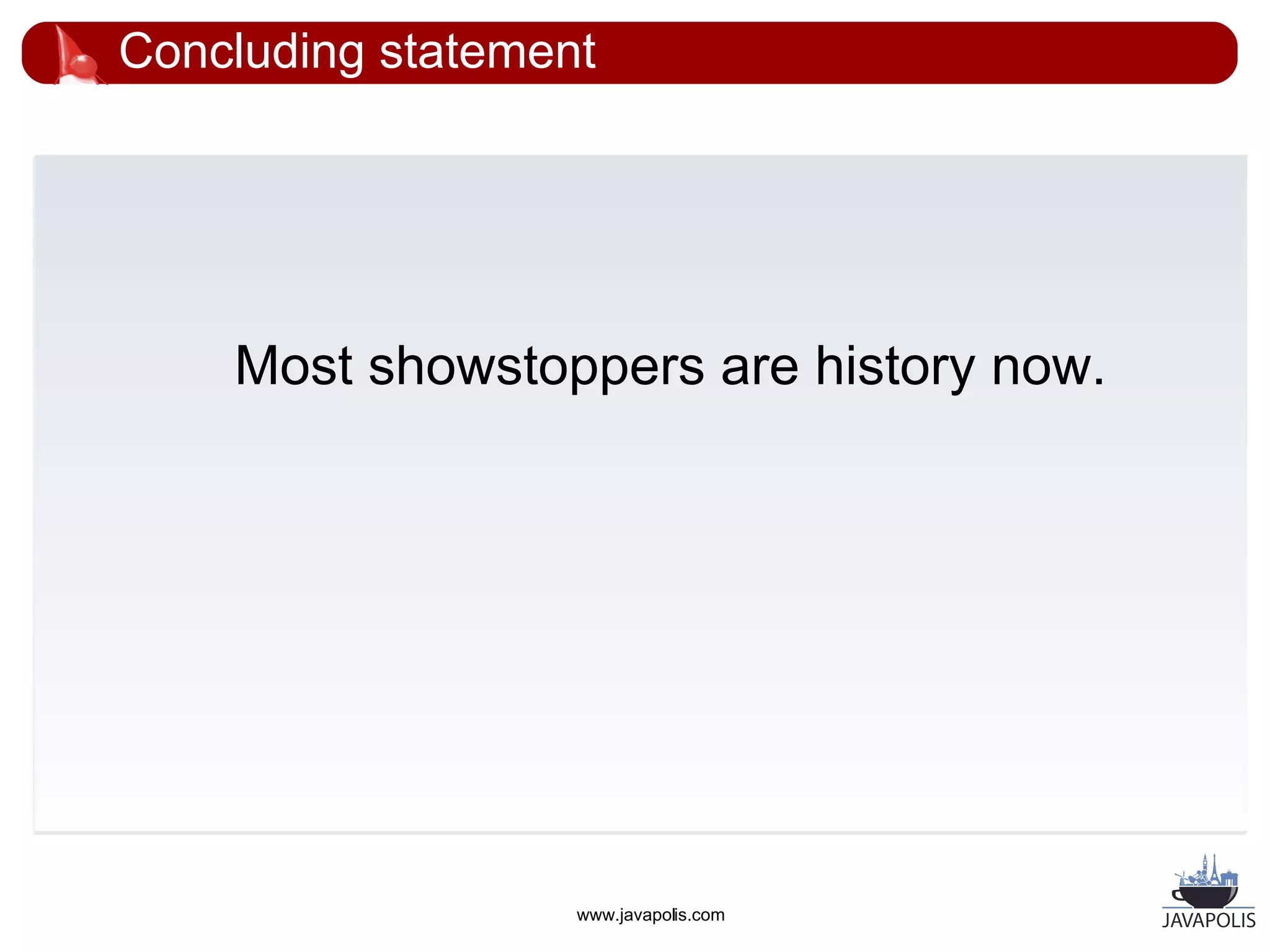 Concluding statement




    Most showstoppers are history now.




                   www.javapolis.com
 