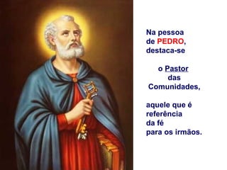 Na pessoa
de PEDRO,
destaca-se

  o Pastor
     das
Comunidades,

aquele que é
referência
da fé
para os irmãos.
 