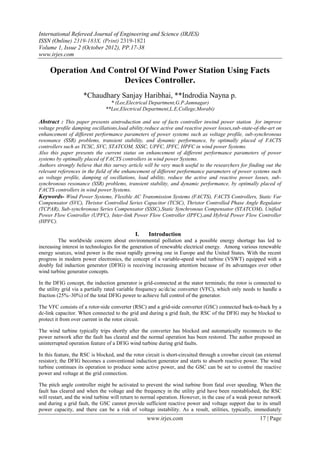 International Refereed Journal of Engineering and Science (IRJES)
ISSN (Online) 2319-183X, (Print) 2319-1821
Volume 1, Issue 2 (October 2012), PP.17-38
www.irjes.com

     Operation And Control Of Wind Power Station Using Facts
                       Devices Controller.
                     *Chaudhary Sanjay Haribhai, **Indrodia Nayna p.
                                 * (Lee,Electrical Department,G.P.Jamnagar)
                               **Lee,Electrical Department,L.E,College,Morabi)

Abstract : This paper presents aintroduction and use of facts controller inwind power station for improve
voltage profile damping oscillations,load ability,reduce active and reactive power losses,sub-state-of-the-art on
enhancement of different performance parameters of power systems such as voltage profile, sub-synchronous
resonance (SSR) problems, transient stability, and dynamic performance, by optimally placed of FACTS
controllers such as TCSC, SVC, STATCOM, SSSC, UPFC, IPFC, HPFC in wind power Systems.
Also this paper presents the current status on enhancement of different performance parameters of power
systems by optimally placed of FACTS controllers in wind power Systems.
Authors strongly believe that this survey article will be very much useful to the researchers for finding out the
relevant references in the field of the enhancement of different performance parameters of power systems such
as voltage profile, damping of oscillations, load ability, reduce the active and reactive power losses, sub-
synchronous resonance (SSR) problems, transient stability, and dynamic performance, by optimally placed of
FACTS controllers in wind power Systems.
Keywords- Wind Power Systems, Flexible AC Transmission Systems (FACTS), FACTS Controllers, Static Var
Compensator (SVC), Thristor Controlled Series Capacitor (TCSC), Thristor Controlled Phase Angle Regulator
(TCPAR), Sub-synchronous Series Compensator (SSSC),Static Synchronous Compensator (STATCOM), Unified
Power Flow Controller (UPFC), Inter-link Power Flow Controller (IPFC),and Hybrid Power Flow Controller
(HPFC).

                                              I.    Introduction
         The worldwide concern about environmental pollution and a possible energy shortage has led to
increasing interest in technologies for the generation of renewable electrical energy. Among various renewable
energy sources, wind power is the most rapidly growing one in Europe and the United States. With the recent
progress in modern power electronics, the concept of a variable-speed wind turbine (VSWT) equipped with a
doubly fed induction generator (DFIG) is receiving increasing attention because of its advantages over other
wind turbine generator concepts.

In the DFIG concept, the induction generator is grid-connected at the stator terminals; the rotor is connected to
the utility grid via a partially rated variable frequency ac/dc/ac converter (VFC), which only needs to handle a
fraction (25%–30%) of the total DFIG power to achieve full control of the generator.

The VFC consists of a rotor-side converter (RSC) and a grid-side converter (GSC) connected back-to-back by a
dc-link capacitor. When connected to the grid and during a grid fault, the RSC of the DFIG may be blocked to
protect it from over current in the rotor circuit.

The wind turbine typically trips shortly after the converter has blocked and automatically reconnects to the
power network after the fault has cleared and the normal operation has been restored. The author proposed an
uninterrupted operation feature of a DFIG wind turbine during grid faults.

In this feature, the RSC is blocked, and the rotor circuit is short-circuited through a crowbar circuit (an external
resistor); the DFIG becomes a conventional induction generator and starts to absorb reactive power. The wind
turbine continues its operation to produce some active power, and the GSC can be set to control the reactive
power and voltage at the grid connection.

The pitch angle controller might be activated to prevent the wind turbine from fatal over speeding. When the
fault has cleared and when the voltage and the frequency in the utility grid have been reestablished, the RSC
will restart, and the wind turbine will return to normal operation. However, in the case of a weak power network
and during a grid fault, the GSC cannot provide sufficient reactive power and voltage support due to its small
power capacity, and there can be a risk of voltage instability. As a result, utilities, typically, immediately
                                                   www.irjes.com                                         17 | Page
 