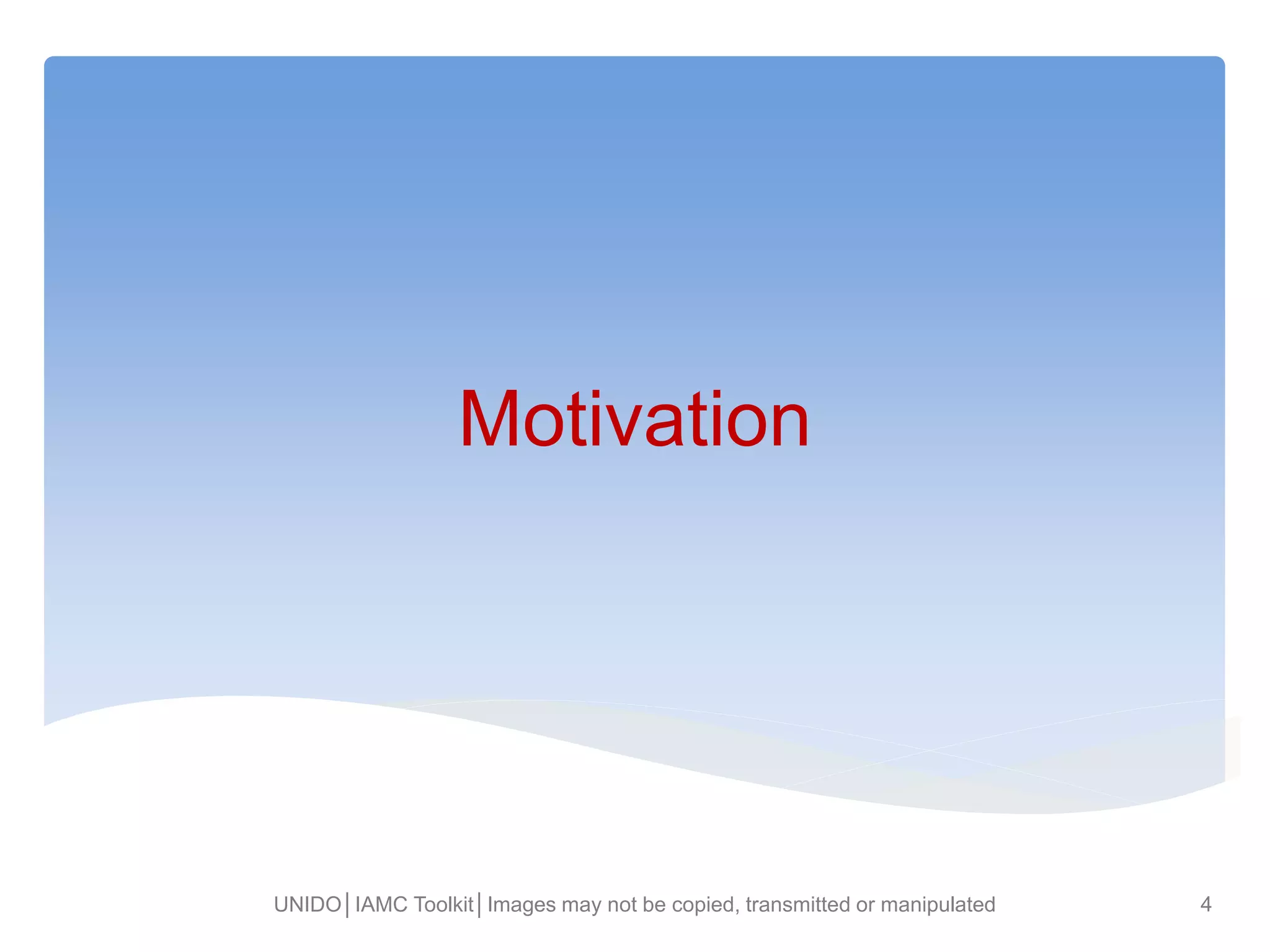 Motivation
UNIDO│IAMC Toolkit│Images may not be copied, transmitted or manipulated 4
 