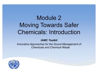 Module 2
Moving Towards Safer
Chemicals: Introduction
IAMC Toolkit
Innovative Approaches for the Sound Management of
Chemicals and Chemical Waste
 
