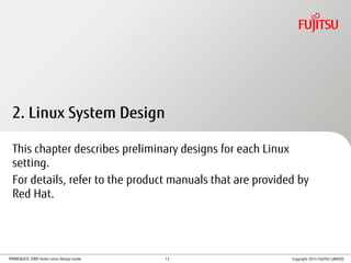 PRIMEQUEST 2000 Series Linux Design Guide Copyright 2014 FUJITSU LIMITED
2. Linux System Design
This chapter describes preliminary designs for each Linux
setting.
For details, refer to the product manuals that are provided by
Red Hat.
13
 