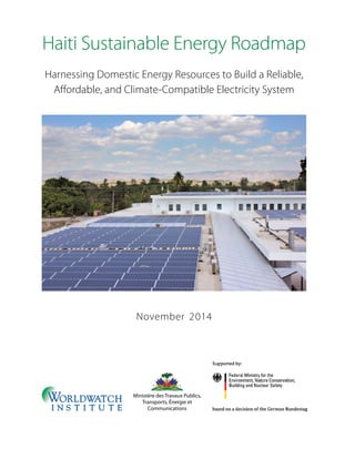 Haiti Sustainable Energy Roadmap
Harnessing Domestic Energy Resources to Build a Reliable,
Affordable, and Climate-Compatible Electricity System
November 2014
Ministère des Travaux Publics,
Transports, Énergie et
Communications
 