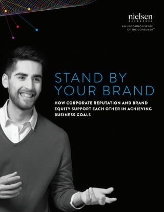 1Copyright © 2016 The Nielsen Company
STAND BY
YOUR BRAND
HOW CORPORATE REPUTATION AND BRAND
EQUITY SUPPORT EACH OTHER IN ACHIEVING
BUSINESS GOALS
 