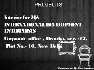 PROJECTS
InteriorforM/s
INTERNATIONALDEVELOPMENT
ENTERPRISES
Corporate office , Dwarka, sec. -12,
Plot No.- 10, New Delhi
Presentation By Idee Interiors
 