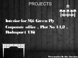 PROJECTS
InteriorforM/s Green Ply
Corporate office , Plot No 14/2 ,
Rudrapur( UK)
Presentation By Idee Interiors
 