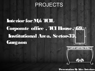 PROJECTS
InteriorforM/s TCIL
Corporate office , TCIHouse, 69,
Institutional Area, Sector-32,
Gurgaon
Presentation By Idee Interiors
 