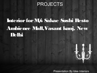 InteriorforM/s Sakae Sushi Resto
Ambience Mall,Vasant kunj, New
Delhi
PROJECTS
Presentation By Idee Interiors
 