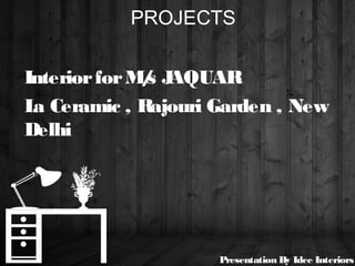 PROJECTS
InteriorforM/s JAQUAR
La Ceramic , Rajouri Garden , New
Delhi
Presentation By Idee Interiors
 