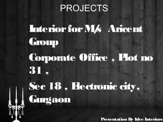 PROJECTS
InteriorforM/s Aricent
Group
Corporate Office , Plot no
31 ,
Sec 18 , Electronic city,
Gurgaon
Presentation By Idee Interiors
 
