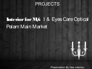 InteriorforM/s I & EyesCareOptical
Palam Main Market
PROJECTS
Presentation By Idee Interiors
 