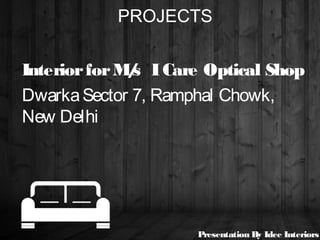 PROJECTS
InteriorforM/s ICare Optical Shop
DwarkaSector 7, Ramphal Chowk,
New Delhi
Presentation By Idee Interiors
 