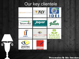 Our key clientele
Presentation By Idee Interiors
 