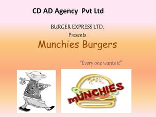 CD AD Agency Pvt Ltd 
BURGER EXPRESS LTD. 
Presents 
Munchies Burgers 
“Every one wants it” 
 