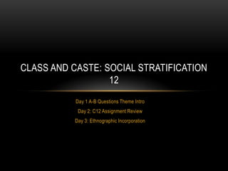 CLASS AND CASTE: SOCIAL STRATIFICATION
12
Day 1 A-B Questions Theme Intro
Day 2: C12 Assignment Review
Day 3: Ethnographic Incorporation

 
