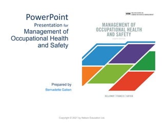 PowerPoint
Presentation for
Management of
Occupational Health
and Safety
Prepared by
Bernadette Gatien
Copyright © 2021 by Nelson Education Ltd.
 