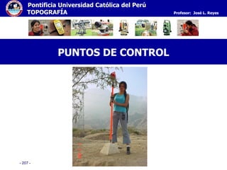 - 207 -
Pontificia Universidad Católica del Perú
TOPOGRAFÍA Profesor: José L. Reyes
PUNTOS DE CONTROL
 