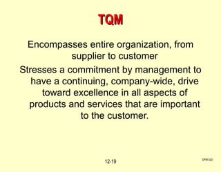 TQM Encompasses entire organization, from supplier to customer Stresses a commitment by management to have a continuing, company-wide, drive toward excellence in all aspects of products and services that are important to the customer. OPM 533 12- 