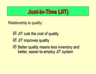 Just-in-Time (JIT) Relationship to quality: JIT cuts the cost of quality JIT improves quality Better quality means less inventory and better, easier-to-employ JIT system 