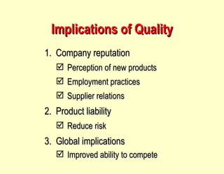 Implications of Quality Company reputation Perception of new products Employment practices Supplier relations Product liability Reduce risk Global implications Improved ability to compete 