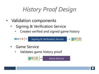 History Proof Design
 Validation components
 Signing & Verification Service
 Creates verified and signed game history
 Game Service
 Validates game history proof
Signing & Verification Service Securely Signed
Securely Signed
Game Service
 