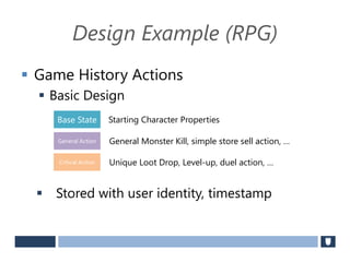 Design Example (RPG)
 Game History Actions
 Basic Design
 Stored with user identity, timestamp
Base State
General Action
Critical Action
General Monster Kill, simple store sell action, …
Starting Character Properties
Unique Loot Drop, Level-up, duel action, …
 