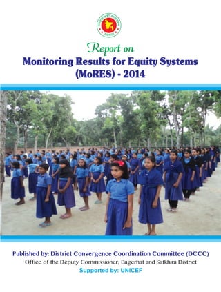 Report on
Monitoring Results for Equity Systems
(MoRES) - 2014
Published by: District Convergence Coordination Committee (DCCC)
Office of the Deputy Commissioner, Bagerhat and Satkhira District
Supported by: UNICEF
 