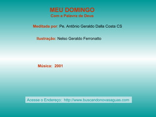 MEU DOMINGO
Com a Palavra de Deus
Meditada por: Pe. Antônio Geraldo Dalla Costa CS
Ilustração: Nelso Geraldo Ferronatto

Música: 2001

Acesse o Endereço: http://www.buscandonovasaguas.com

 