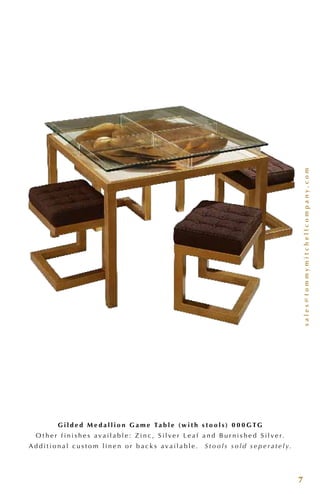 sales@tommymitchellcompany.com
7
G i l d e d M e d a l l i o n G a m e Ta b l e ( w i t h s t o o l s ) 0 0 0 G T G
O t h e r f i n i s h e s a v a i l a b l e : Z i n c , S i l v e r L e a f a n d B u r n i s h e d S i l v e r.
A d d i t i o n a l c u s t o m l i n e n o r b a c k s a v a i l a b l e . S t o o l s s o l d s e p e r a t e l y.
 