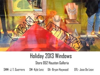 Store 052 Houston Galleria
Holiday 2013 Windows
SMM- J. T. Guerrero SM- Kyle Lenz DA- Bryan Haywood DTL- Jose De Leon
 