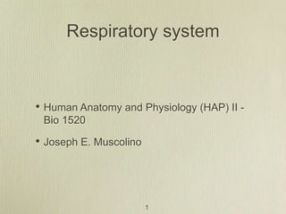 1
Respiratory system
• Human Anatomy and Physiology (HAP) II -
Bio 1520
• Joseph E. Muscolino
 