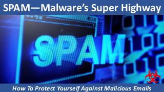SPAM—Malware’s Super Highway
How To Protect Yourself Against Malicious Emails1
 