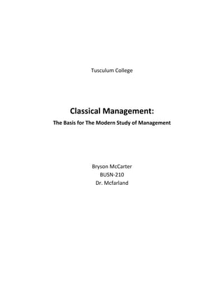 Tusculum College
Classical Management:
The Basis for The Modern Study of Management
Bryson McCarter
BUSN-210
Dr. Mcfarland
 