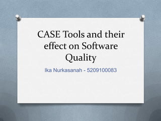 CASE Tools and their
 effect on Software
       Quality
 Ika Nurkasanah - 5209100083
 