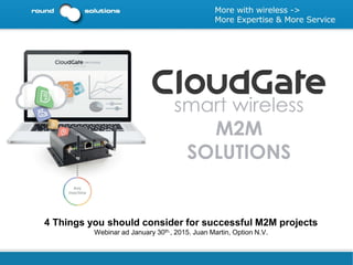 4 Things you should consider for successful M2M projects
Webinar ad January 30th., 2015. Juan Martin, Option N.V.
 