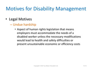 Motives for Disability Management
• Legal Motives
– Undue hardship
• Aspect of human rights legislation that means
employe...