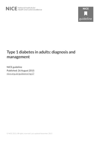 TType 1 diabetes in adults: diagnosis andype 1 diabetes in adults: diagnosis and
managementmanagement
NICE guideline
Published: 26 August 2015
nice.org.uk/guidance/ng17
© NICE 2015. All rights reserved. Last updated November 2015
 
