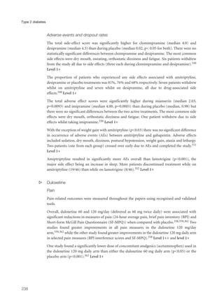 Adverse events and dropout rates
The total side-effect score was significantly higher for clomimpramine (median 4.0) and
desipramine (median 4.5) than during placebo (median 0.02, p< 0.05 for both). There were no
statistically significant differences between cloimpramine and desipramine. The most common
side effects were dry mouth, sweating, orthostatic dizziness and fatigue. Six patients withdrew
from the study all due to side effects (three each during clomimpramine and desipramine).349
Level 1+
The proportion of patients who experienced any side effects associated with amitriptyline,
desipramine or placebo treatments was 81%, 76% and 68% respectively. Seven patients withdrew
whilst on amitriptyline and seven whilst on desipramine, all due to drug-associated side
effects.348 Level 1+
The total adverse effect scores were significantly higher during mianserin (median 2.03,
p=0.0093) and imipramine (median 4.00, p=0.0001) than during placebo (median, 0.98) but
there were no significant differences between the two active treatments. The most common side
effects were dry mouth, orthostatic dizziness and fatigue. One patient withdrew due to side
effects whilst taking imipramine.350 Level 1+
With the exception of weight gain with amitriptyline (p<0.03) there was no significant difference
in occurrence of adverse events (AEs) between amitriptyline and gabapentin. Adverse effects
included sedation, dry mouth, dizziness, postural hypotension, weight gain, ataxia and lethargy.
Two patients (one from each group) crossed over early due to AEs and completed the study.351
Level 1+
Amiptriptyline resulted in significantly more AEs overall than lamotrigine (p<0.001), the
major side effect being an increase in sleep. More patients discontinued treatment while on
amitriptyline (19/46) than while on lamotrigine (8/46).352 Level 1+
s Duloxetine
Pain
Pain-related outcomes were measured throughout the papers using recognised and validated
tools.
Overall, duloxetine 60 and 120 mg/day (delivered as 60 mg twice daily) were associated with
significant reductions in measures of pain (24-hour average pain, brief pain inventory (BPI) and
Short-form McGill Pain Questionnaire (SF-MPQ)) when compared with placebo.358,359,362 Two
studies found greater improvements in all pain measures in the duloxetine 120 mg/day
arm,359,362 while the other study found greater improvements in the duloxetine 120 mg daily arm
in selected pain measures (BPI interference scores and SF-MPQ).358 Level 1++ and level 1+
One study found a significantly lower dose of concomitant analgesics (acetaminophen) used in
the duloxetine 120 mg daily arm than either the duloxetine 60 mg daily arm (p<0.05) or the
placebo arm (p<0.001).362 Level 1+
238
Type 2 diabetes
 