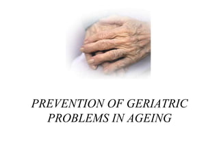 PREVENTION OF GERIATRIC
PROBLEMS IN AGEING
 