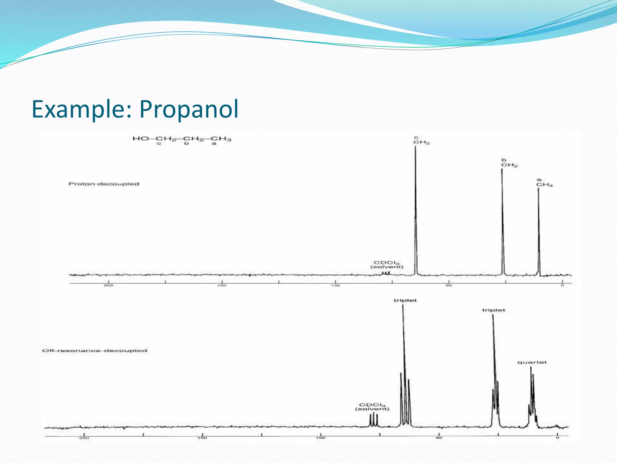 Off-Resonance Decoupling
 Off-Resonance decoupling simplifies the spectrum by
allowing some of the splitting information to be retained.
 In this technique only the 13C nuclei are split by the protons
directly bounded to them and not by any other protons i.e.,
one observes only one bond coupling 13C -1H
 The coupling between each carbon atom and each
hydrogen attached directly to it, s observed acc to n+1 rule.
 Use of off-resonance decoupled spectra has been replaced
by use of DEPT 13C NMR
 