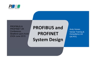PROFIBUS and 
PROFINET 
System Design
Andy Verwer,
Verwer Training &
Consultancy Ltd
UK PITC
PROFIBUS &
PROFINET UK
Conference,
Stratford-upon-Avon
23/24 June 2015
 