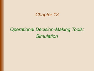 Chapter 13


Operational Decision-Making Tools:
            Simulation
 