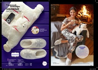 1
2
202 203
Уютный
	 октябрь
1. Аксессуар для хранения
пультов „Овечка”
Материал: полиэстер.
Размеры: 55х28х9 см.
39183
600 ₷
549 ₷
2. Обувь домашняя
женская:
тапочки “Снежинка”
Материал: полиэстер.
Материал подошвы: резина.
Цена: 600 ₷
499 ₷
Размер 38-39 17357
Размер 40-4117392
Размер 36-3717356
подходит
для хранения
пультов
ВЕСЕЛЫЙ
СОВЕТ
Запас
товара
ограничен!
от Ани Чиповской
ПОДНЯТЬ НАСТРОЕНИЕ
ПОМОГАЮТ МИЛЫЕ
И ЗАБАВНЫЕ АКСЕССУАРЫ
ДЛЯ ДОМА. ВЗГЛЯНИ НА НИХ
И УЛЫБНИСЬ СКОРЕЕ!
актриса
Аня Чиповская
ЗАБАВНЫЕ
АКСЕССУАРЫ
Ищи пижаму по специальной цене на стр. 222.
201514_EE_11_0099.indd All Pages 6/26/15 5:28 PM
 