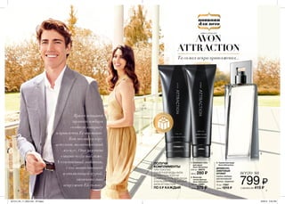 1 2 3
6 7
ПОЛУЧИ
КОМПЛИМЕНТЫ
ПРИ ПОКУПКЕ
ТУАЛЕТНОЙ ВОДЫ AVON
ATTRACTION ПОЛУЧИ
ШАМПУНЬ-ГЕЛЬ ДЛЯ ДУША
И БАЛЬЗАМ ПОСЛЕ БРИТЬЯ
AVON ATTRACTION
ПО 5 ₷ КАЖДЫЙ
3. Туалетная вода
Avon Attraction
1. Шампунь-гель
для душа
Avon Attraction
200 мл 38879
Цена: 280 ₷
2. Бальзам
после бритья
Avon Attraction
100 мл 13061
Цена: 375 ₷
75 мл 17897
Цена: 1215 ₷
ДРЕВЕСНО-
АМБРОВЫЙ
АРОМАТ
корень имбиря,
магнетический
мускус, ладанник
799 ₷
всего за
сэкономь 415 ₷
для него
Яркая вспышка
пряного имбиря
создаст интригу
и привлечет Ее внимание.
Как только в игру
вступит магнетический
мускус, Она захочет
узнать тебя поближе.
А чувственный ладанник,
с его таинственной
и опьяняющей аурой,
окончательно
вскружит Ей голову.
AVON
ATTRACTION
Та самая искра притяжения...
ЭЙВОН АТРЭКШЕН
201514_EE_11_0004.indd All Pages 6/29/15 2:00 PM
 