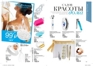 132 133
САЛОН
Разбуди свою красоту с коллекцией
аксессуаров для косметических
процедур от Avon
КРАСОТЫ
дома
всего за
99*
₷сэкономь
140 ₷
СПЕЦИАЛЬНОЕПРЕДЛОЖЕНИЕ* ПРИ ПОКУПКЕ
ЛЮБОГО ТОВАРА
СО СТР. 124-131
Щипчики для ногтей
Материалы: сталь,
силикон.
Длина: 8 см.
18712
130 ₷
69 ₷
Двусторонний инструмент для педикюра
Материалы: полистирол, коррозионностойкая
сталь, абразивная бумага.
Длина: 9,5 см.
51964
250 ₷
139 ₷
Инструмент для педикюра
(в комплект входят 2 сменных лезвия)
Материалы: нержавеющая сталь, пластик.
Длина: 16,2 см.
55159
240 ₷
149 ₷
Массажер для тела
Материал: силикон.
Размеры: 10,6х10,6х3,4 см.
08721
345 ₷
219 ₷
Кисточка для нанесения маски
Материалы: полистирол (ручка), нейлон
(щетина).
Диаметр: 1,3 см.
Длина: 17 см.
94083
220 ₷
165 ₷
Охлаждающая маска
для кожи вокруг глаз
Материал: ПВХ.
Размеры: 23х9х0,8 см.
94084
240 ₷
199 ₷
Массажер
для головы
Материалы:
алюминий,
коррозионностойкая
сталь.
Размер: 24,5 см.
21124
325 ₷
219 ₷
Набор для маникюра
Состав: маникюрные щипцы, инструмент
для удаления кутикулы, инструмент
для отодвигания кутикулы, пилочка
для ногтей.
54099
345 ₷
219 ₷
Перчатки для косметических процедур
Материалы: 95% хлопок,
5% эластан.
Размеры: 20х10 см.
50935
230 ₷
165 ₷
Массажер для тела
Материалы: ПВХ, полипропилен.
Размеры: 11,5х10,5х3,5 см.
70051
330 ₷
219 ₷
Повязка для волос
Материал: полиэстер.
Размер: 22,5х7 см.
77930
220 ₷
165 ₷
Щеточка для умывания
Материалы: нейлон, полиуретан.
Размеры: 6,3х5 см.
04938
140 ₷
99 ₷
Мочалка
Материалы:
полиэстер, нейлон
(лицевая сторона);
хлопок, полиэстер (задняя сторона).
Диаметр: 12 см.
55158
240 ₷ 219 ₷
201514_EE_11_0053.indd All Pages 6/23/15 9:49 AM
 