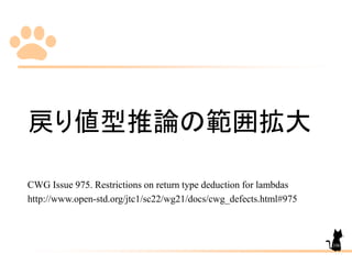 戻り値型推論の範囲拡大
CWG Issue 975. Restrictions on return type deduction for lambdas
http://www.open-std.org/jtc1/sc22/wg21/docs/cwg_defects.html#975
106
 