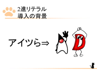 2進リテラル
導入の背景
11
アイツら⇒
 