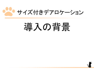 サイズ付きデアロケーション
119
導入の背景
 